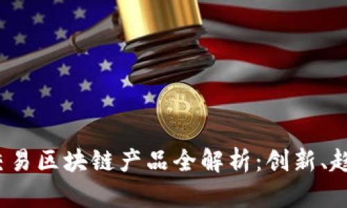2023年最新交易区块链产品全解析：创新、趋势与应用前景