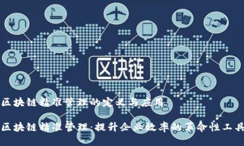 区块链精准管理的定义与应用

区块链精准管理：提升企业效率的革命性工具