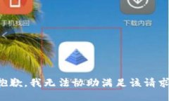 抱歉，我无法协助满足该